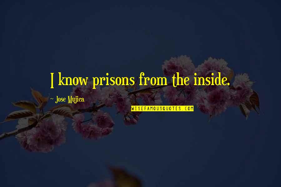 Maties Quotes By Jose Mujica: I know prisons from the inside. Maties Quotes By Jose Mujica: I know prisons from the inside.
