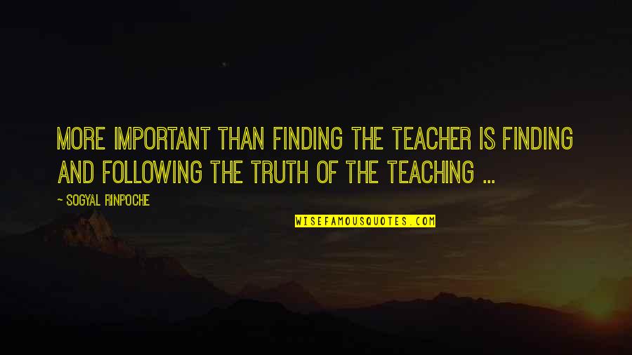 Matijasevich Valley Quotes By Sogyal Rinpoche: More important than finding the teacher is finding