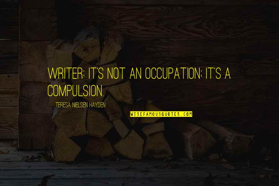 Matijasevich Valley Quotes By Teresa Nielsen Hayden: Writer: It's not an occupation; it's a compulsion. Matijasevich Valley Quotes By Teresa Nielsen Hayden: Writer: It's not an occupation; it's a compulsion.