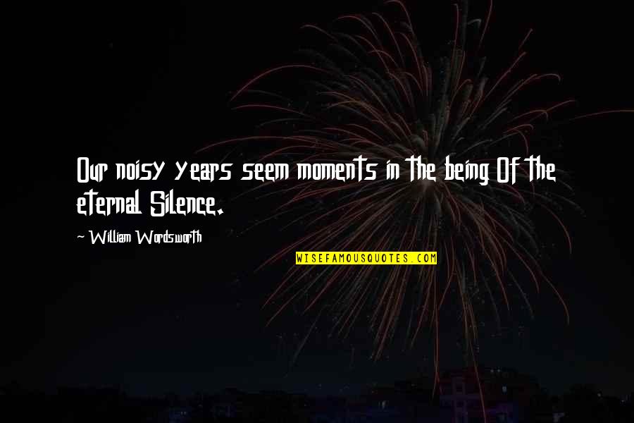 Matijasevich Valley Quotes By William Wordsworth: Our noisy years seem moments in the being