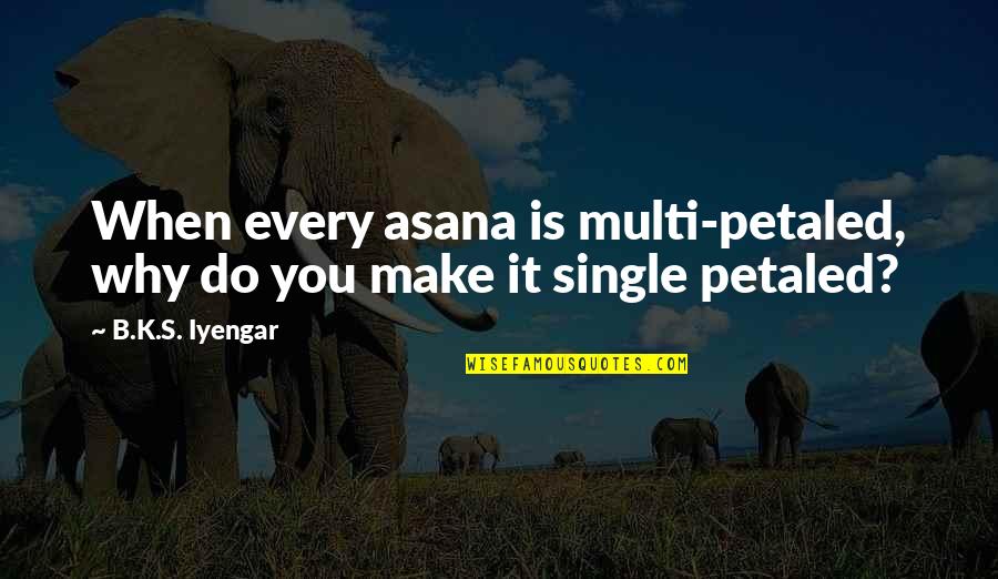 Matika Online Quotes By B.K.S. Iyengar: When every asana is multi-petaled, why do you