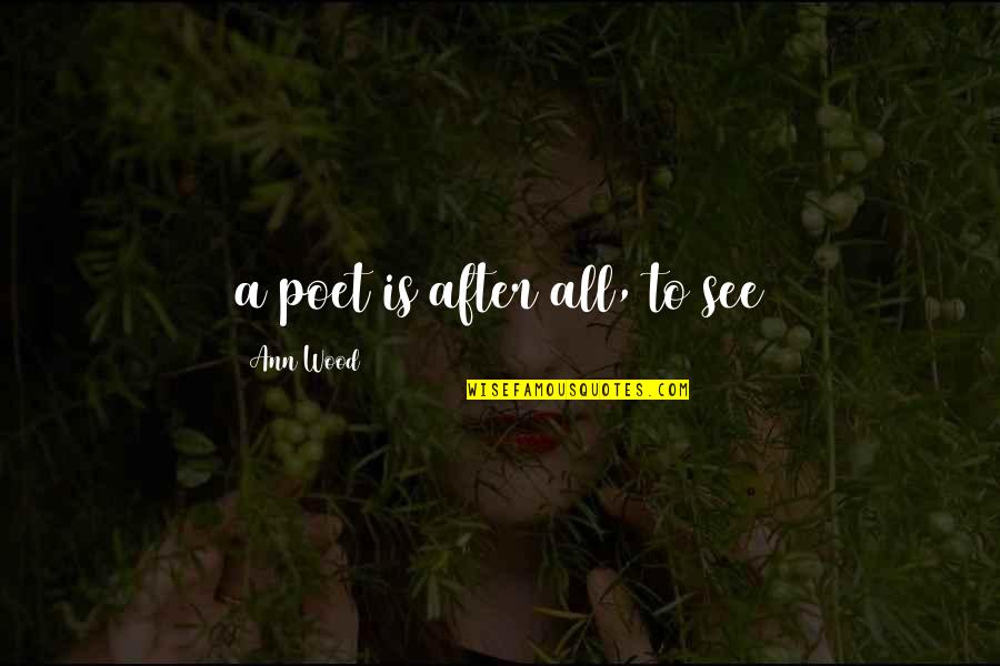 Matiki Quotes By Ann Wood: a poet is after all, to see