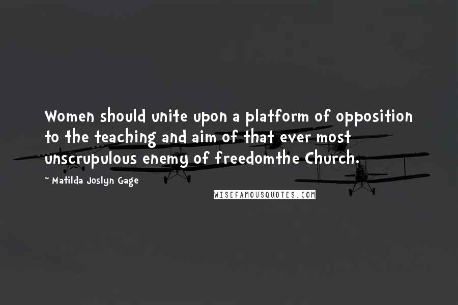 Matilda Joslyn Gage quotes: Women should unite upon a platform of opposition to the teaching and aim of that ever most unscrupulous enemy of freedomthe Church.