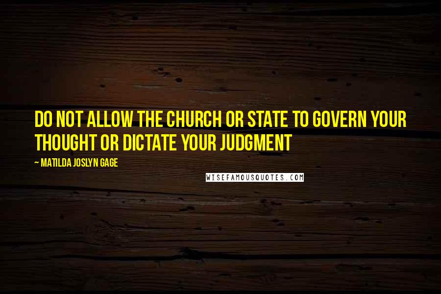 Matilda Joslyn Gage quotes: Do not allow the Church or State to govern your thought or dictate your judgment