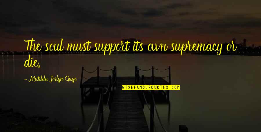 Matilda Quotes By Matilda Joslyn Gage: The soul must support its own supremacy or