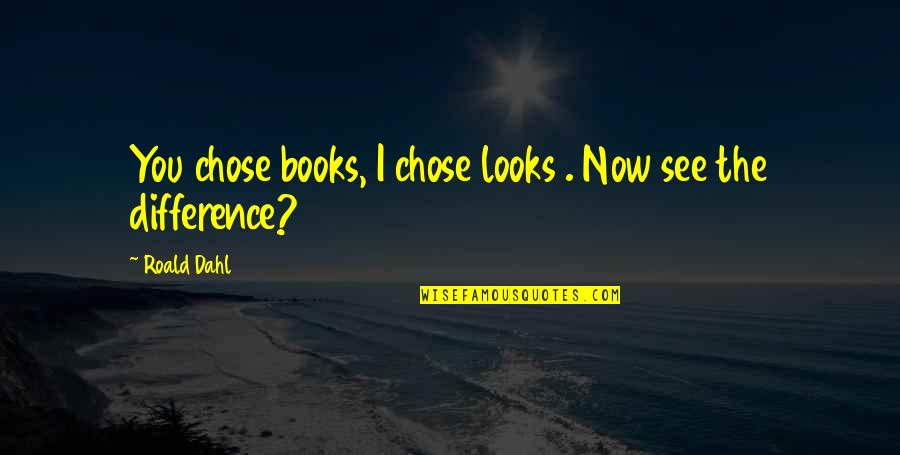 Matilda Quotes By Roald Dahl: You chose books, I chose looks . Now