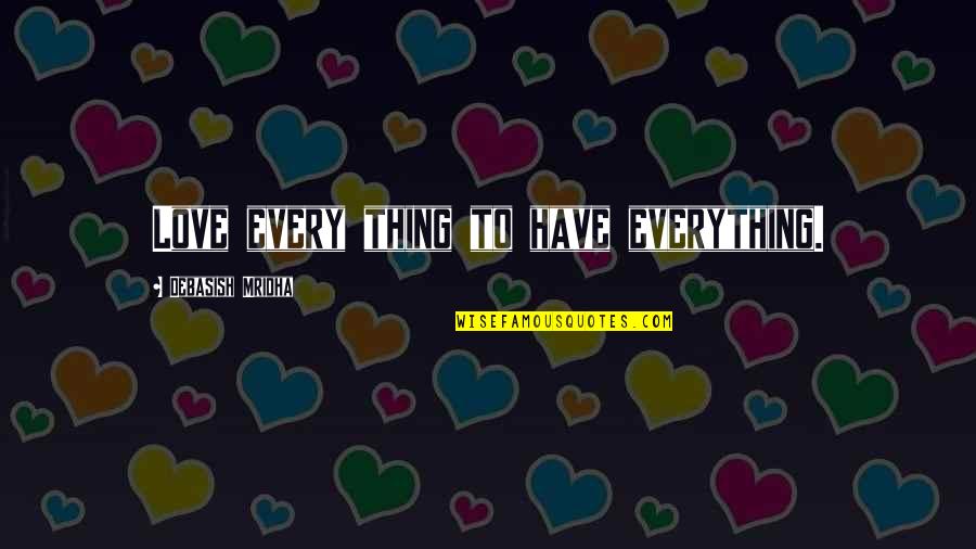 Matilde Brandi Quotes By Debasish Mridha: Love every thing to have everything. Matilde Brandi Quotes By Debasish Mridha: Love every thing to have everything.