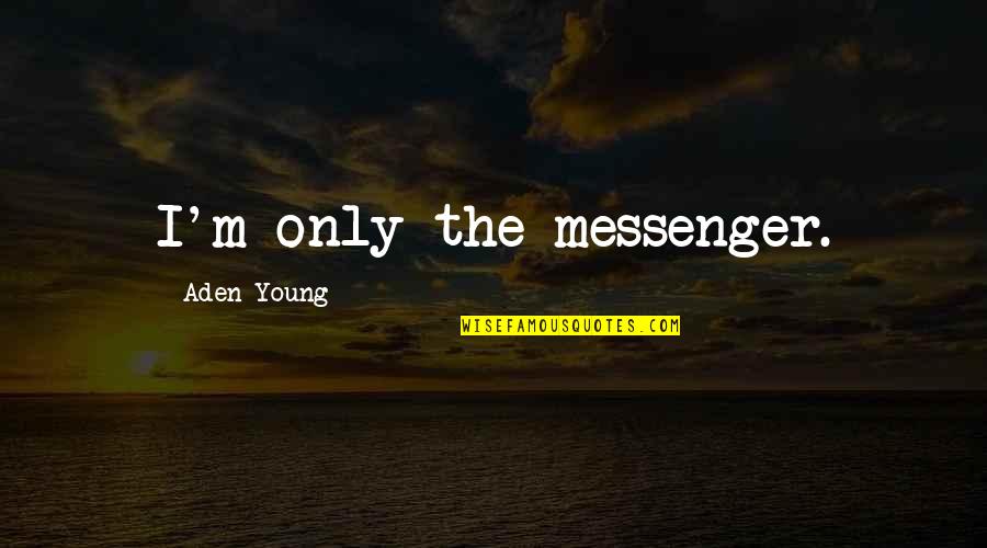 Matilla Quotes By Aden Young: I'm only the messenger. Matilla Quotes By Aden Young: I'm only the messenger.