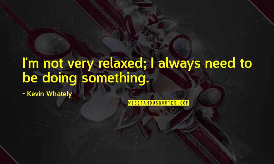 Matilla Quotes By Kevin Whately: I'm not very relaxed; I always need to Matilla Quotes By Kevin Whately: I'm not very relaxed; I always need to