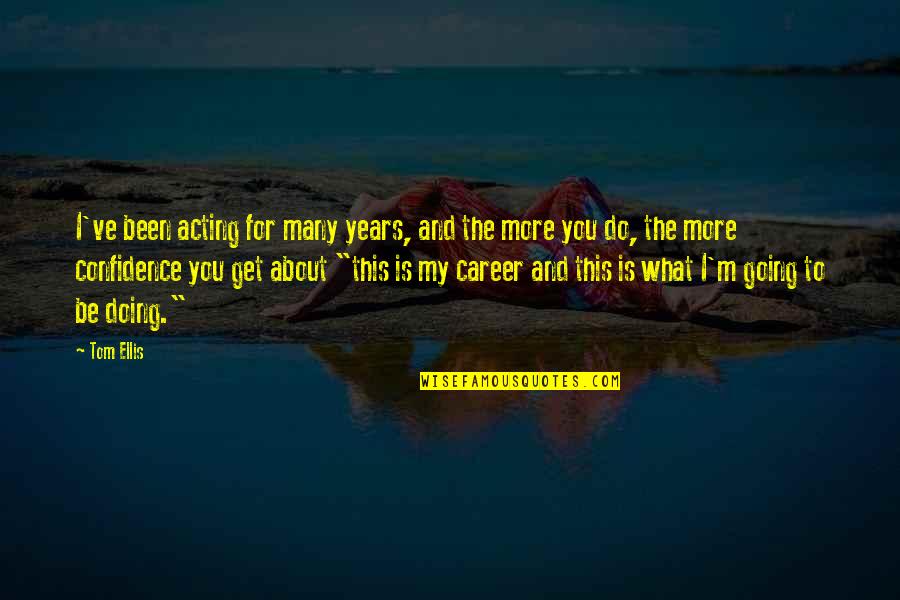 Matilsky Md Quotes By Tom Ellis: I've been acting for many years, and the Matilsky Md Quotes By Tom Ellis: I've been acting for many years, and the