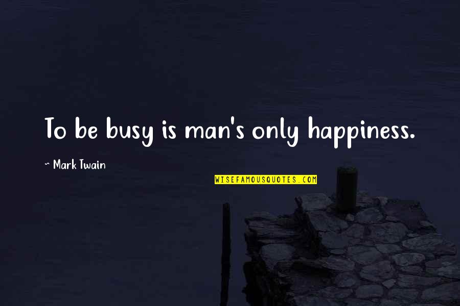 Matin Quotes By Mark Twain: To be busy is man's only happiness.