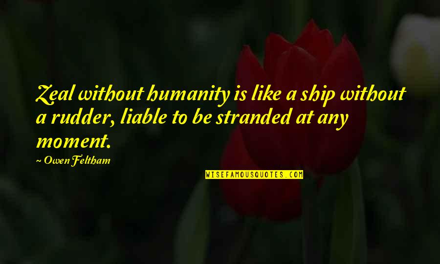 Matinding Banat Quotes By Owen Feltham: Zeal without humanity is like a ship without Matinding Banat Quotes By Owen Feltham: Zeal without humanity is like a ship without