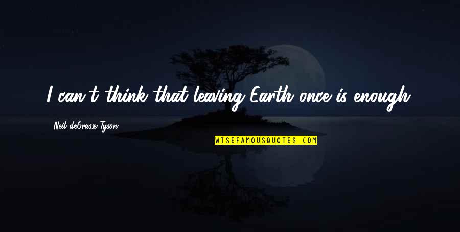 Matings Video Quotes By Neil DeGrasse Tyson: I can't think that leaving Earth once is Matings Video Quotes By Neil DeGrasse Tyson: I can't think that leaving Earth once is