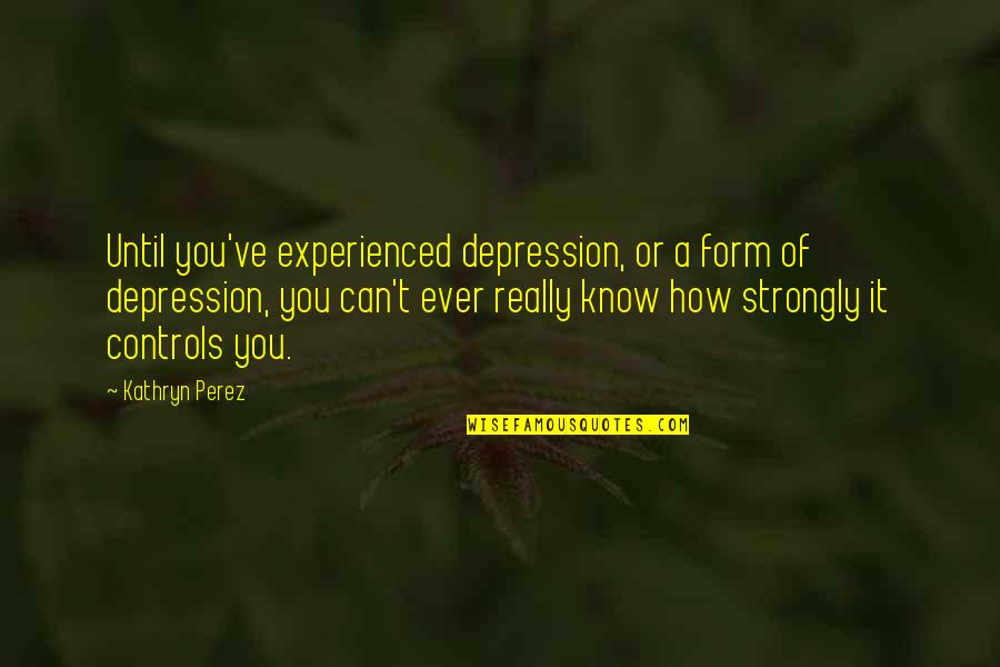 Matinha De La Quotes By Kathryn Perez: Until you've experienced depression, or a form of Matinha De La Quotes By Kathryn Perez: Until you've experienced depression, or a form of