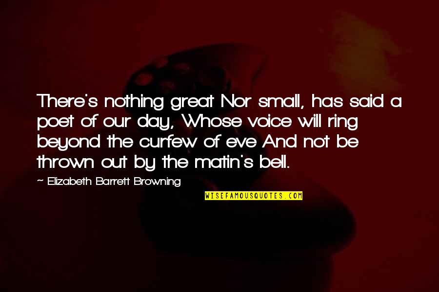 Matin's Quotes By Elizabeth Barrett Browning: There's nothing great Nor small, has said a