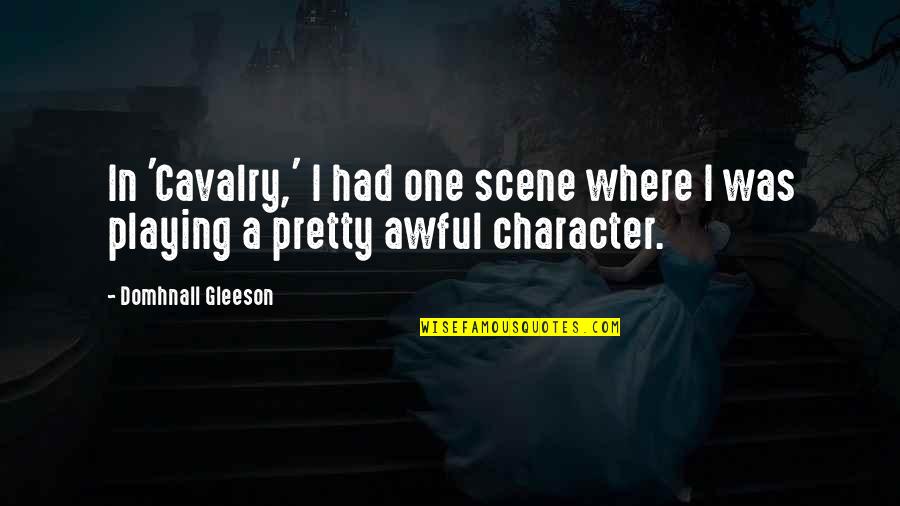 Matinya Duryudana Quotes By Domhnall Gleeson: In 'Cavalry,' I had one scene where I Matinya Duryudana Quotes By Domhnall Gleeson: In 'Cavalry,' I had one scene where I