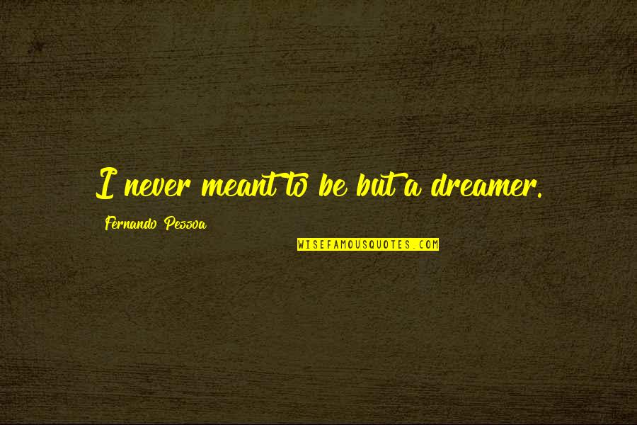 Matinya Naruto Quotes By Fernando Pessoa: I never meant to be but a dreamer. Matinya Naruto Quotes By Fernando Pessoa: I never meant to be but a dreamer.