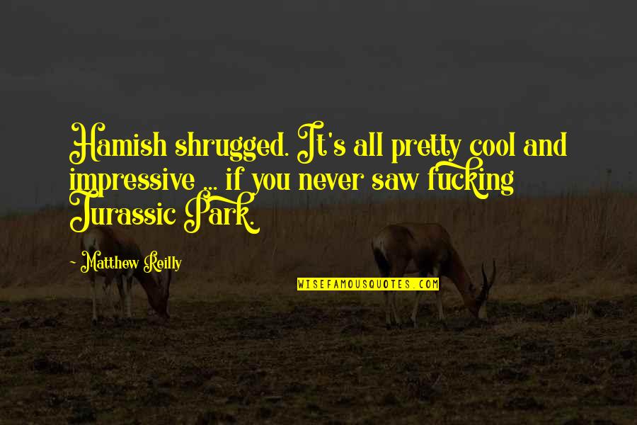 Matinya Naruto Quotes By Matthew Reilly: Hamish shrugged. It's all pretty cool and impressive Matinya Naruto Quotes By Matthew Reilly: Hamish shrugged. It's all pretty cool and impressive