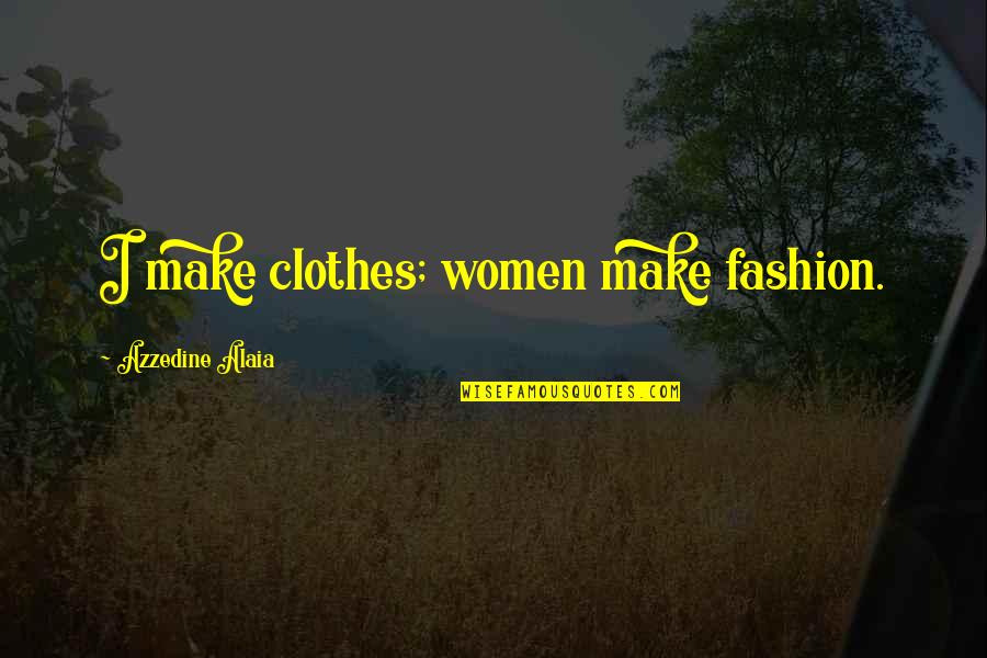 Matisha Rena Quotes By Azzedine Alaia: I make clothes; women make fashion. Matisha Rena Quotes By Azzedine Alaia: I make clothes; women make fashion.