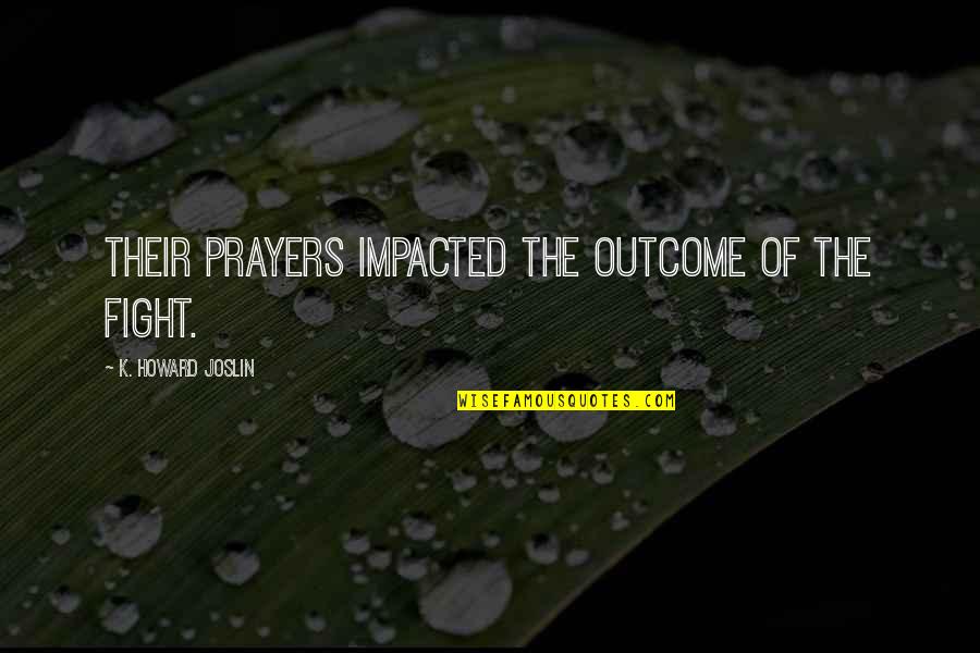 Matisha Rena Quotes By K. Howard Joslin: Their prayers impacted the outcome of the fight. Matisha Rena Quotes By K. Howard Joslin: Their prayers impacted the outcome of the fight.