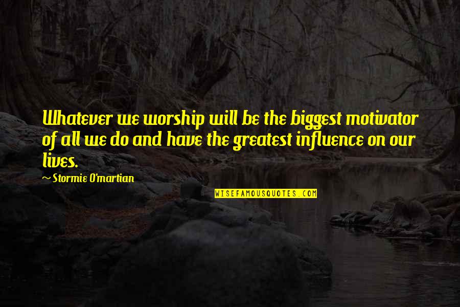 Matisha Rena Quotes By Stormie O'martian: Whatever we worship will be the biggest motivator Matisha Rena Quotes By Stormie O'martian: Whatever we worship will be the biggest motivator