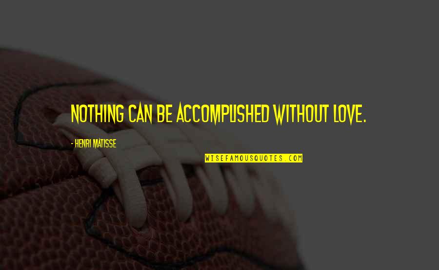 Matisse Quotes By Henri Matisse: Nothing can be accomplished without love. Matisse Quotes By Henri Matisse: Nothing can be accomplished without love.
