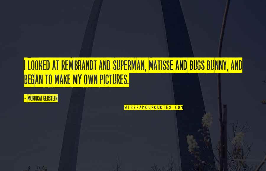 Matisse Quotes By Mordicai Gerstein: I looked at Rembrandt and Superman, Matisse and Matisse Quotes By Mordicai Gerstein: I looked at Rembrandt and Superman, Matisse and