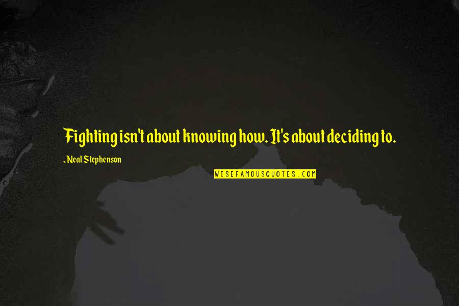 Matite Nedir Quotes By Neal Stephenson: Fighting isn't about knowing how. It's about deciding Matite Nedir Quotes By Neal Stephenson: Fighting isn't about knowing how. It's about deciding