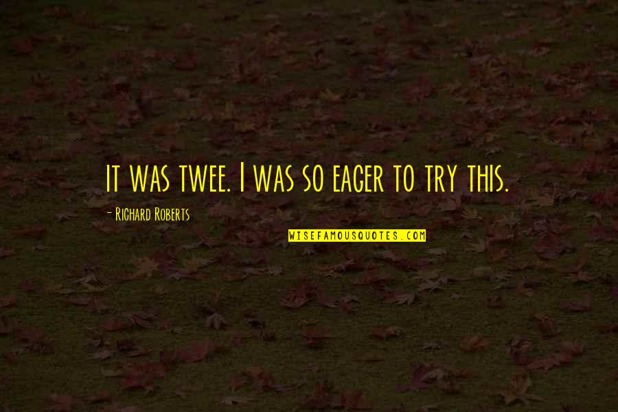 Matite Nedir Quotes By Richard Roberts: it was twee. I was so eager to Matite Nedir Quotes By Richard Roberts: it was twee. I was so eager to