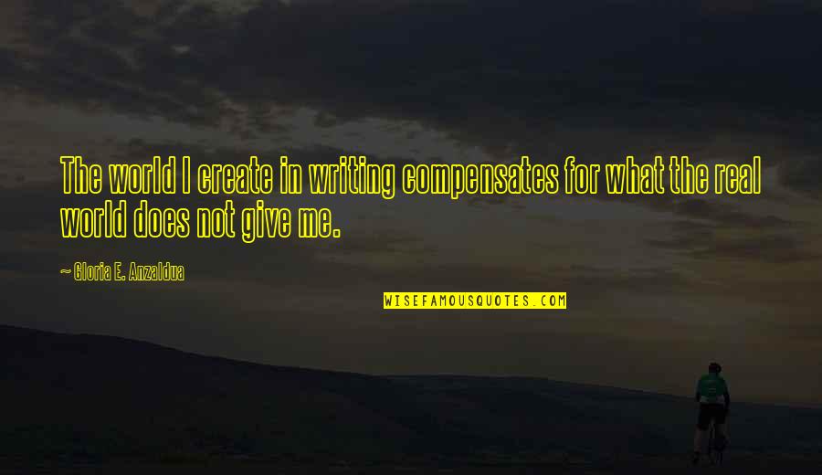 Matiullah Jan Quotes By Gloria E. Anzaldua: The world I create in writing compensates for Matiullah Jan Quotes By Gloria E. Anzaldua: The world I create in writing compensates for