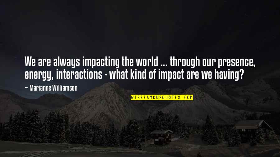 Matk Llare Quotes By Marianne Williamson: We are always impacting the world ... through