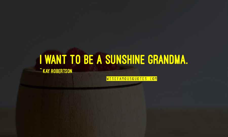 Matkailuauton Quotes By Kay Robertson: I want to be a sunshine grandma.