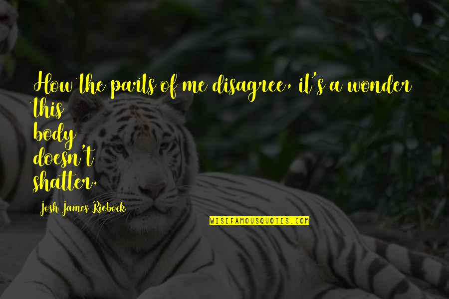 Matkovic Bakersfield Quotes By Josh James Riebock: How the parts of me disagree, it's a Matkovic Bakersfield Quotes By Josh James Riebock: How the parts of me disagree, it's a