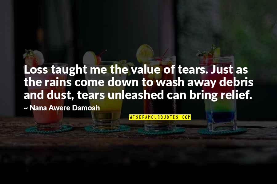 Matkovic Bakersfield Quotes By Nana Awere Damoah: Loss taught me the value of tears. Just Matkovic Bakersfield Quotes By Nana Awere Damoah: Loss taught me the value of tears. Just
