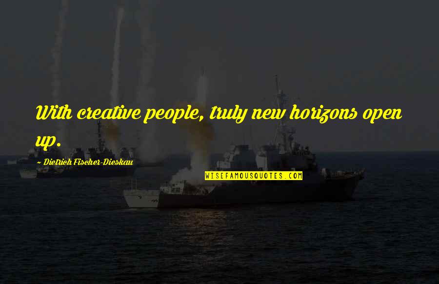 Matlabi Quotes By Dietrich Fischer-Dieskau: With creative people, truly new horizons open up. Matlabi Quotes By Dietrich Fischer-Dieskau: With creative people, truly new horizons open up.
