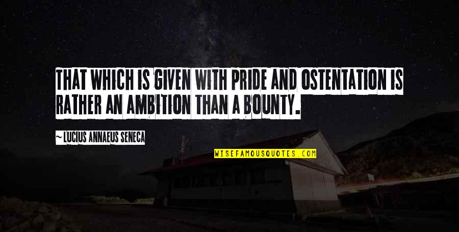 Matlack Quotes By Lucius Annaeus Seneca: That which is given with pride and ostentation