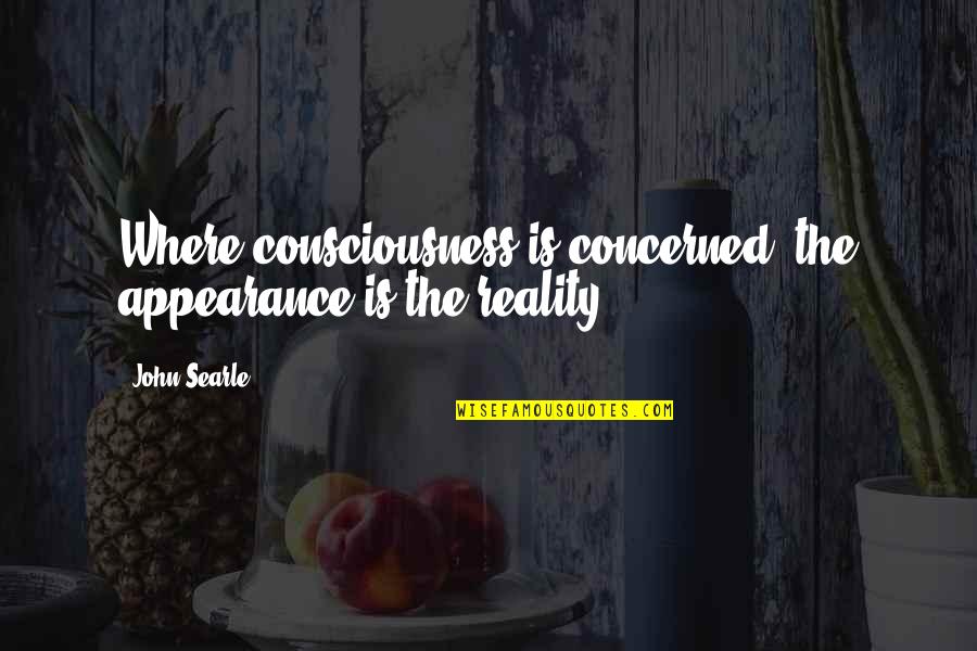 Matlows Quotes By John Searle: Where consciousness is concerned, the appearance is the