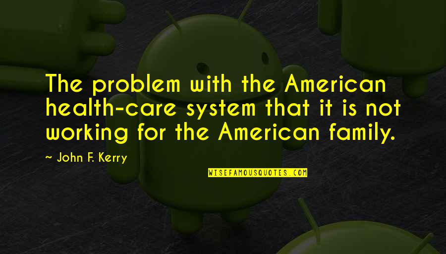 Matobato Edgar Quotes By John F. Kerry: The problem with the American health-care system that Matobato Edgar Quotes By John F. Kerry: The problem with the American health-care system that
