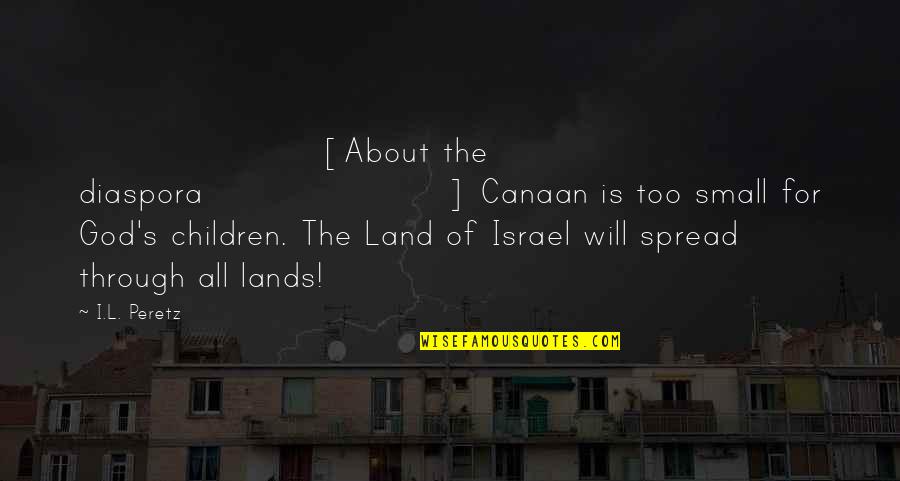 Matoshi Quotes By I.L. Peretz: [About the diaspora] Canaan is too small for