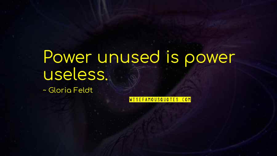 Matousek John Quotes By Gloria Feldt: Power unused is power useless.