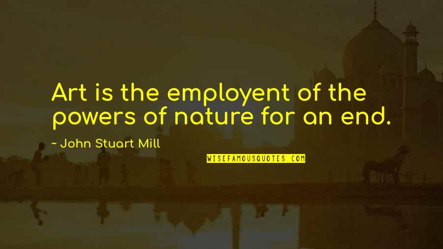 Matovu Rogers Quotes By John Stuart Mill: Art is the employent of the powers of Matovu Rogers Quotes By John Stuart Mill: Art is the employent of the powers of