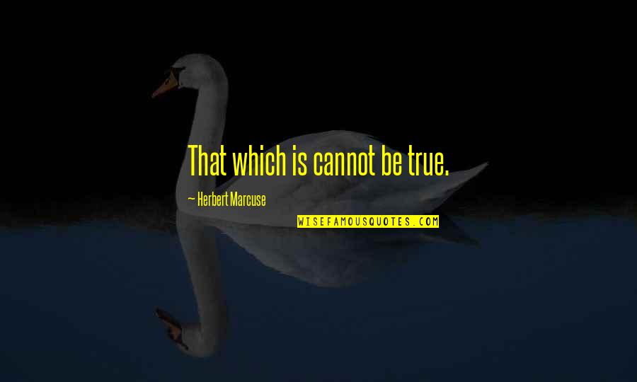 Matravers England Quotes By Herbert Marcuse: That which is cannot be true. Matravers England Quotes By Herbert Marcuse: That which is cannot be true.