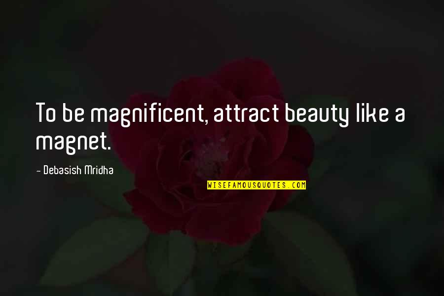 Matricidal Quotes By Debasish Mridha: To be magnificent, attract beauty like a magnet.