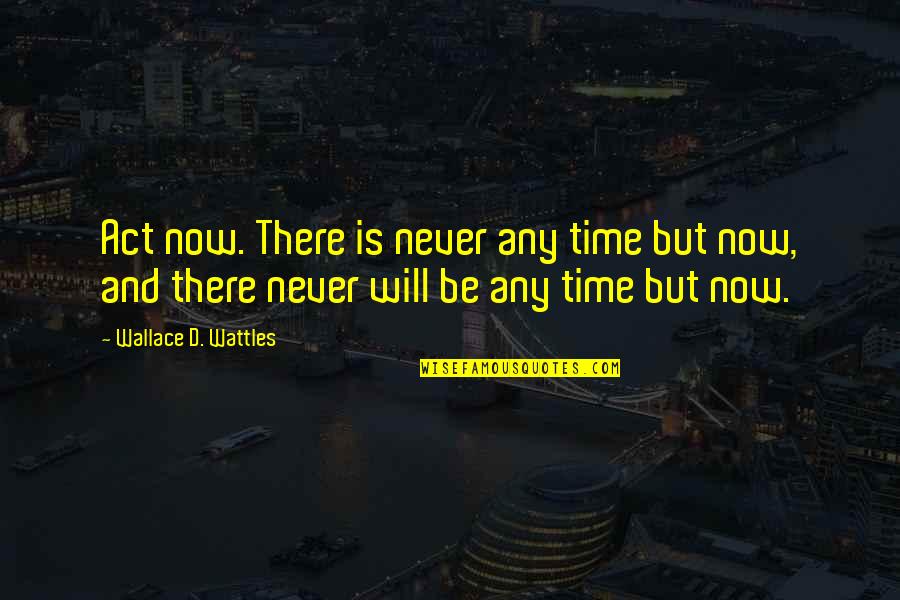 Matrick Quotes By Wallace D. Wattles: Act now. There is never any time but Matrick Quotes By Wallace D. Wattles: Act now. There is never any time but