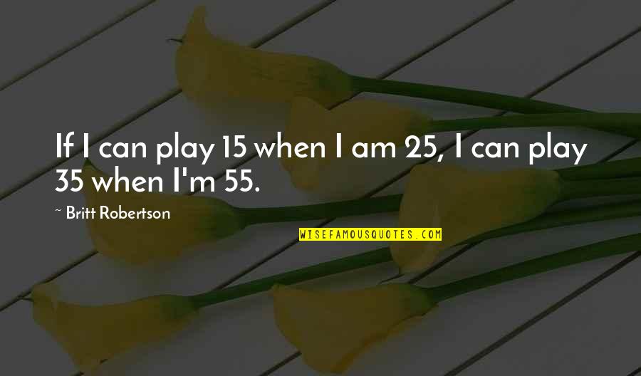 Matriculated Students Quotes By Britt Robertson: If I can play 15 when I am