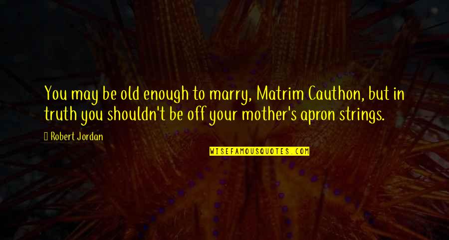 Matrim Cauthon Quotes By Robert Jordan: You may be old enough to marry, Matrim