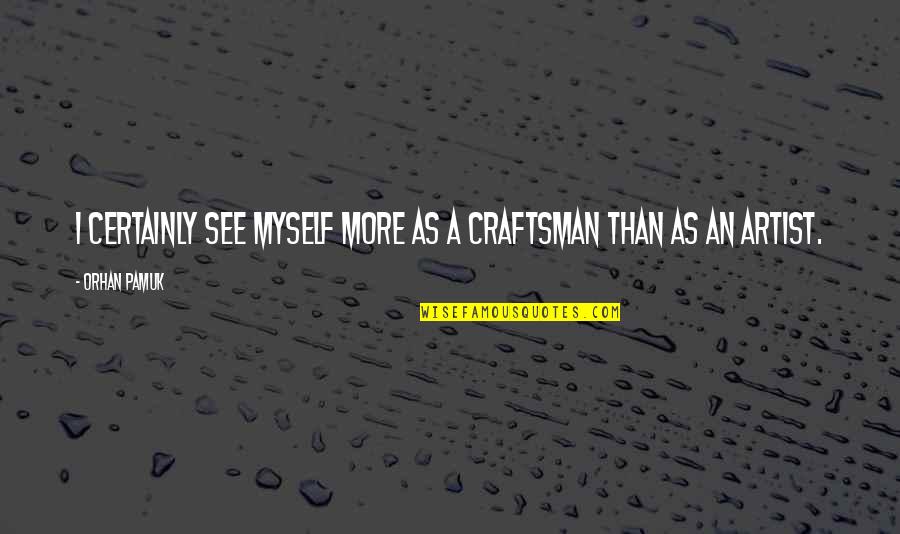 Matrimonies Quotes By Orhan Pamuk: I certainly see myself more as a craftsman