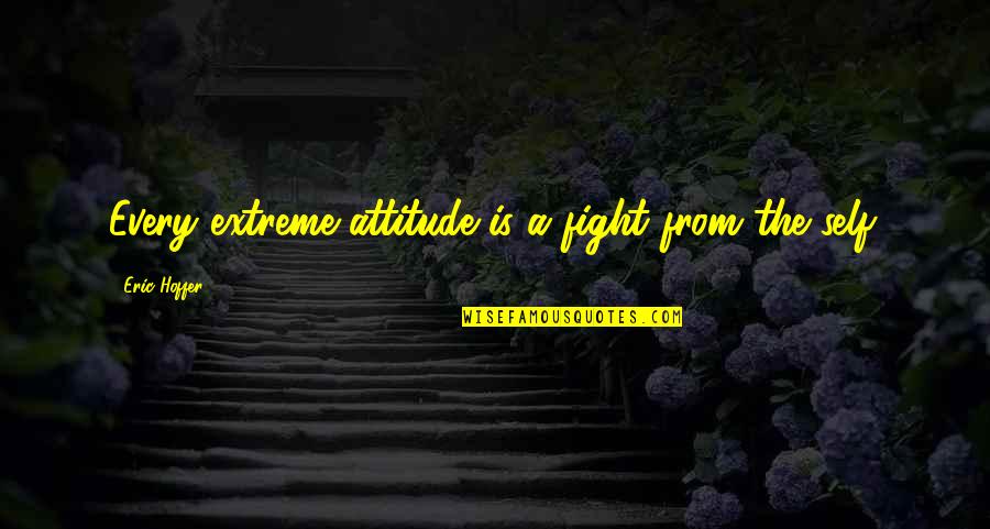 Matrimonios Chistosos Quotes By Eric Hoffer: Every extreme attitude is a fight from the Matrimonios Chistosos Quotes By Eric Hoffer: Every extreme attitude is a fight from the