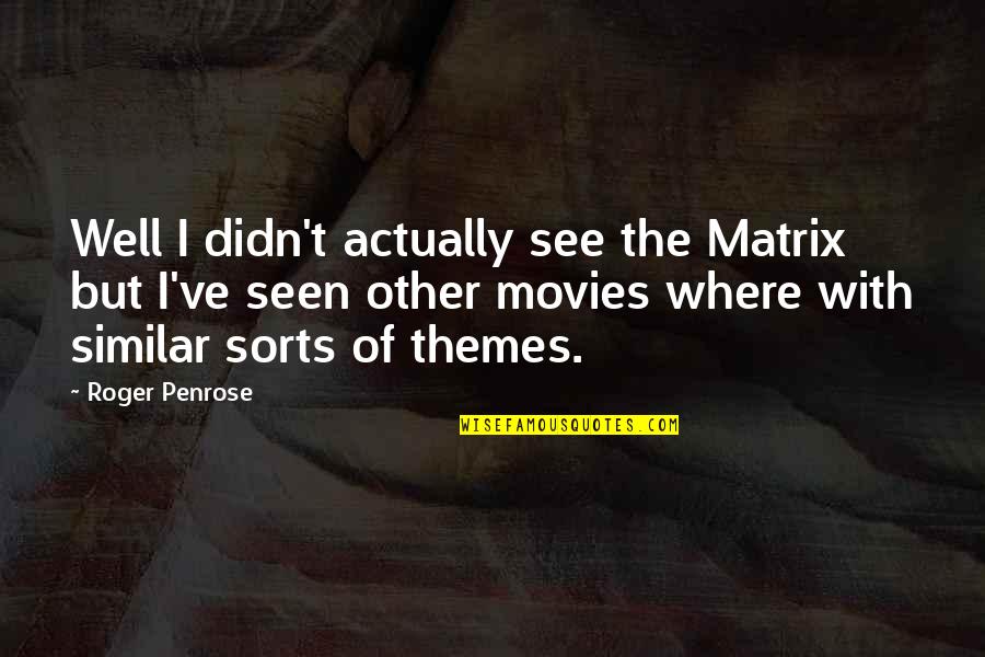 Matrix Movies Quotes By Roger Penrose: Well I didn't actually see the Matrix but