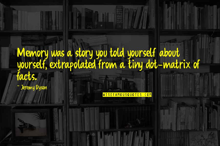 Matrix Quotes By Jeremy Dyson: Memory was a story you told yourself about